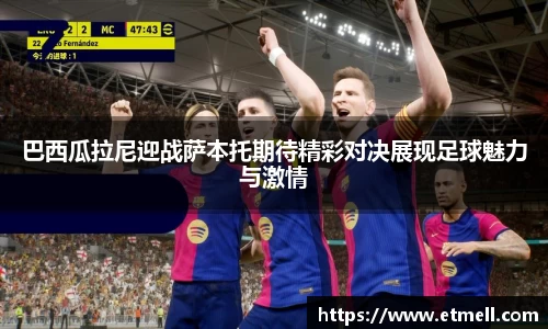 巴西瓜拉尼迎战萨本托期待精彩对决展现足球魅力与激情