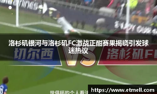 洛杉矶银河与洛杉矶FC激战正酣赛果揭晓引发球迷热议